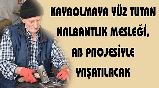 KAYBOLMAYA YÜZ TUTAN NALBANTLIK MESLEĞİ, AB PROJESİYLE YAŞATILACAK