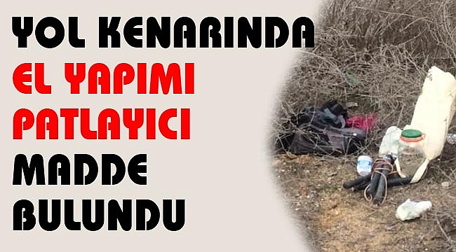 YOL KENARINDA PATLAYICI MADDE BULUNDU 