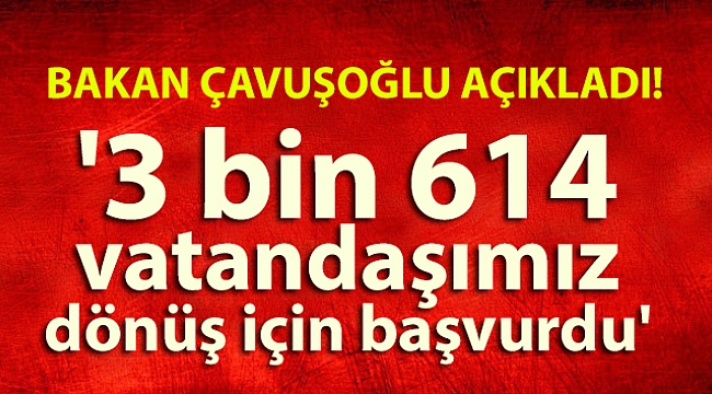 '3 bin 614 vatandaşımız dönüş için başvurdu'