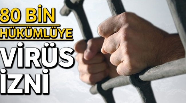 80 bin hükümlüye ‘virüs izni’ geliyor
