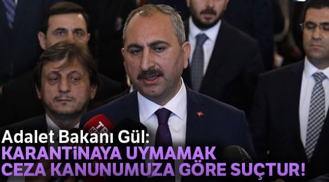 Adalet Bakanı Gül: 'Karantinaya uymamak Ceza Kanunumuza göre suçtur'