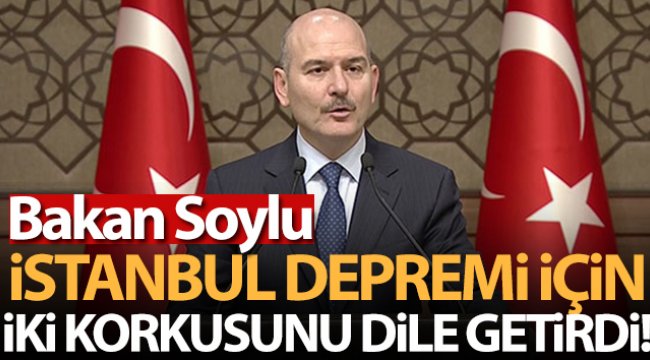 Bakan Soylu, İstanbul depremi için iki korkusunu dile getirdi