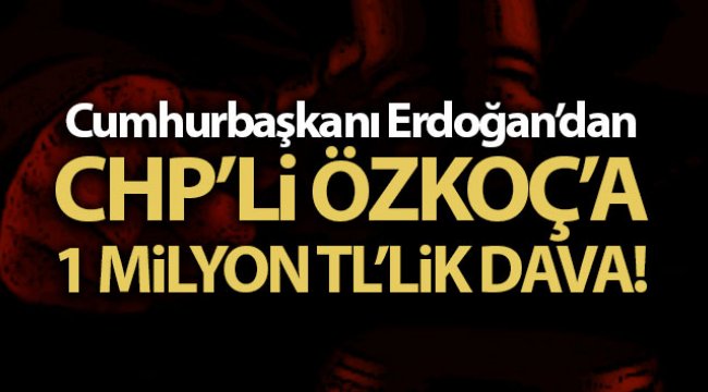 Cumhurbaşkanı Erdoğan'dan CHP'li Özkoç'a 1 milyon liralık tazminat davası