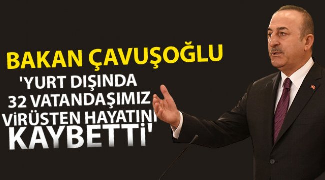 Dışişleri Bakanı Çavuşoğlu: 'Yurt dışında 32 vatandaşımız virüsten hayatını kaybetti'
