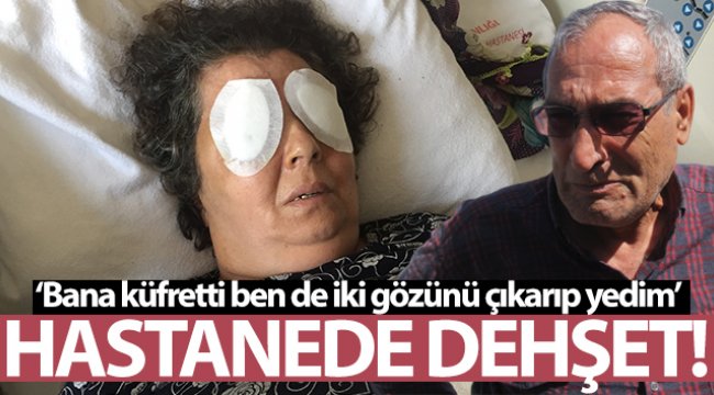 Hastanede dehşet: Şizofren kadın, bir hastanın gözlerini çıkardı