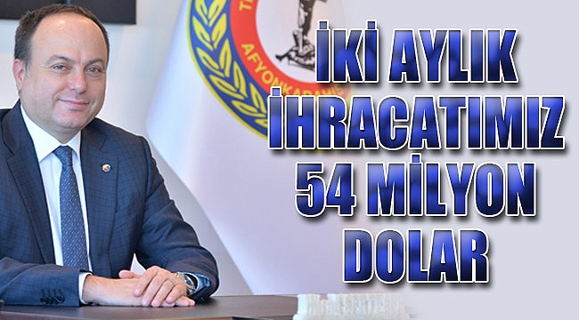 İKİ AYLIK İHRACATIMIZ 54 MİLYON DOLAR