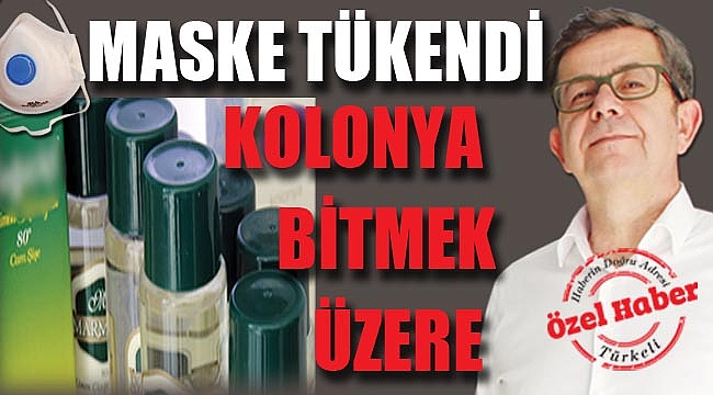 MASKE TÜKENDİ, KOLONYA BİTMEK ÜZERE
