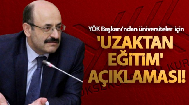 YÖK Başkanı'ndan üniversiteler için 'uzaktan eğitim' açıklaması!