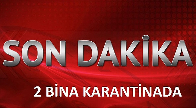 2 BİNA KARANTİNAYA ALINDI