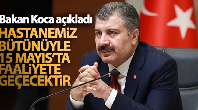 Bakan Koca: 'Hastanemiz bütünüyle 15 Mayıs’ta faaliyete geçecektir'