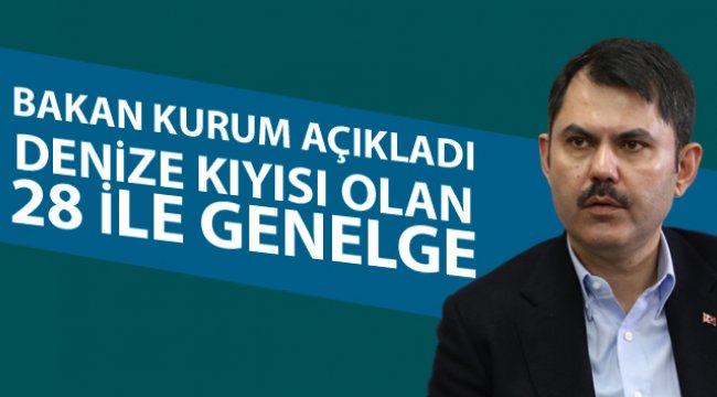 Bakan Kurum açıkladı: Denize kıyısı olan 28 ile genelge