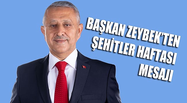 BAŞKAN ZEYBEK’TEN ŞEHİTLER HAFTASI MESAJI