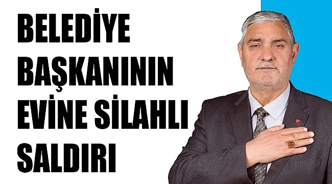 BELEDİYE BAŞKANININ EVİNE SİLAHLI SALDIRI