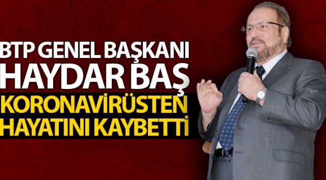 BTP Genel Başkanı Haydar Baş, koronavirüsten hayatını kaybetti