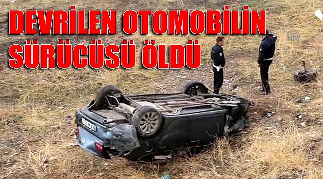 DEVRİLEN OTOMOBİLİN SÜRÜCÜSÜ ÖLDÜ