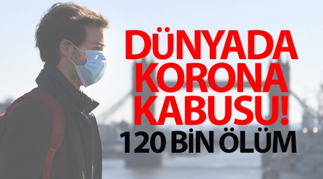 Dünya genelinde koronadan ölenlerin sayısı 120 bine yükseldi
