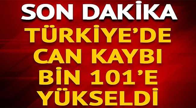 HAYATINI KAYBEDENLERİN SAYISI 1101'E YÜKSELDİ