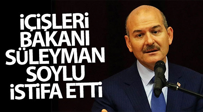 İçişleri Bakanı Soylu, istifa etti