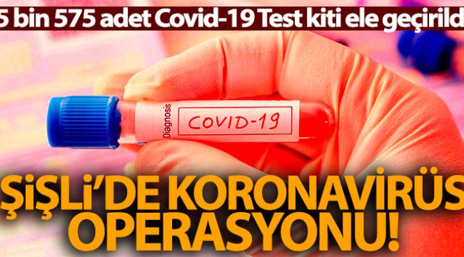 Şişli’de 5 bin 575 adet Covid-19 Test Kiti (hızlı tanı kiti) ele geçirildi