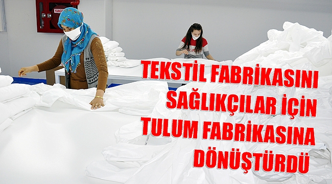 TEKSTİL FABRİKASINI SAĞLIKÇILAR İÇİN TULUM FABRİKASINA DÖNÜŞTÜRDÜ