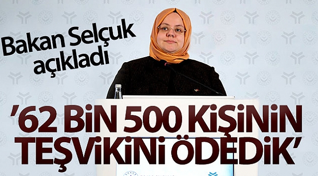 "62 BİN 500 KİŞİNİN TEŞVİKİNİ ÖDEDİK"