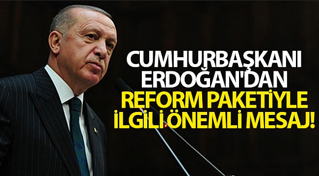 Cumhurbaşkanı Erdoğan'dan reform paketiyle ilgili önemli mesaj
