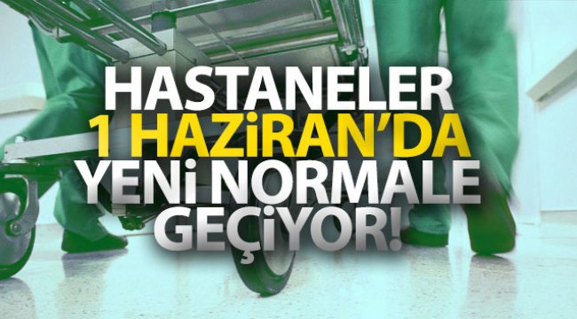 Hastaneler 1 haziran’da yeni normale geçiyor