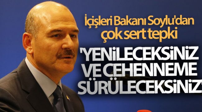 İçişleri Bakanı Soylu'dan çok sert tepki! 'Yenileceksiniz, ve Cehennem'e sürüleceksiniz'
