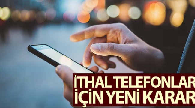 İthal cep telefonları için yeni karar
