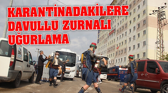 KARANTİNADAKİLERE DAVULLU ZURNALI UĞURLAMA