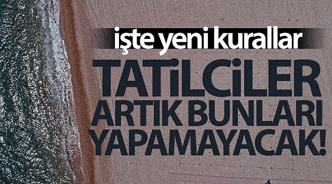 TATİLCİLER ARTIK BUNLARI YAPAMAYACAK