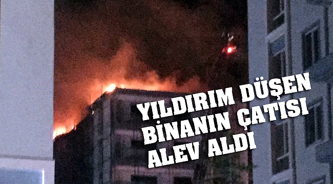 YILDIRIM DÜŞEN BİNANIN ÇATISI ALEV ALDI