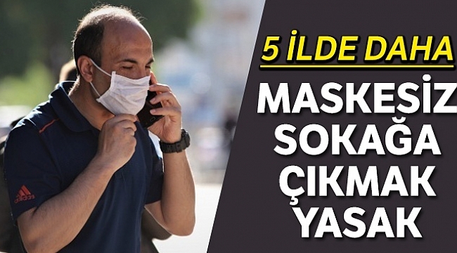 5 ilde daha maskesiz sokağa çıkmak yasaklandı