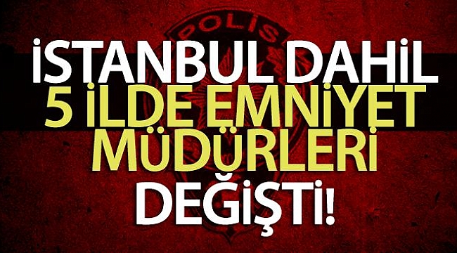 5 ilin emniyet müdürü değişti