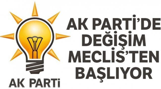 AK Parti&#039;de değişim Meclis&#039;ten başlıyor