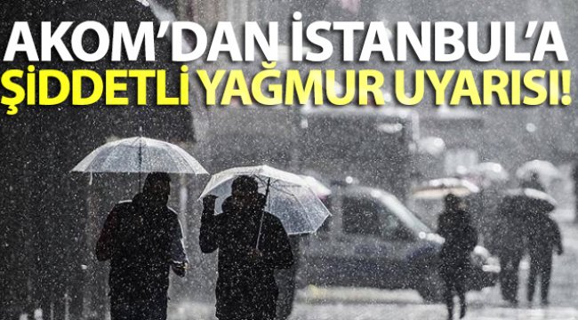 AKOM’dan İstanbul’a şiddetli yağmur uyarısı