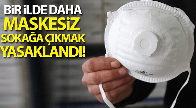 BİR İLDE DAHA MASKESİZ SOKAĞA ÇIKMAK YASAK