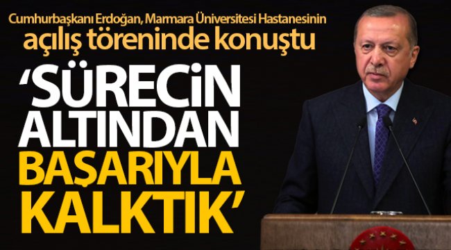 Cumhurbaşkanı Erdoğan: Bu sürecin altından başarıyla kalktık