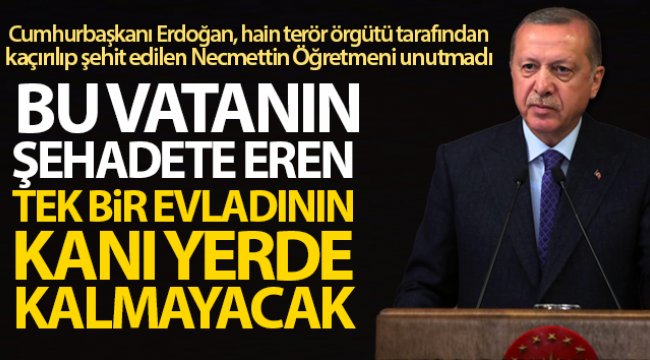 Cumhurbaşkanı Erdoğan: 'Bu vatanın şehadete eren tek bir evladının kanı yerde kalmayacak'
