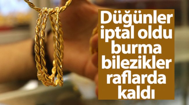 Düğünler iptal oldu burma bilezikler raflarda kaldı