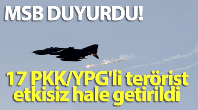 MSB duyurdu! 17 PKK/YPG'li terörist etkisiz hale getirildi