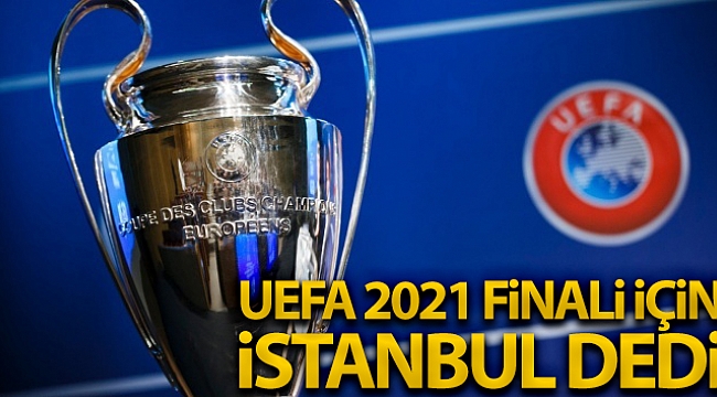 UEFA, 2021 finali için ‘İstanbul' dedi