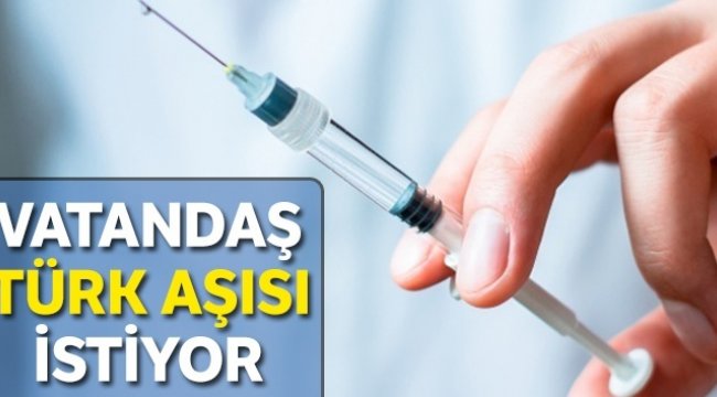 Vatandaş ‘yerli aşı’ istiyor