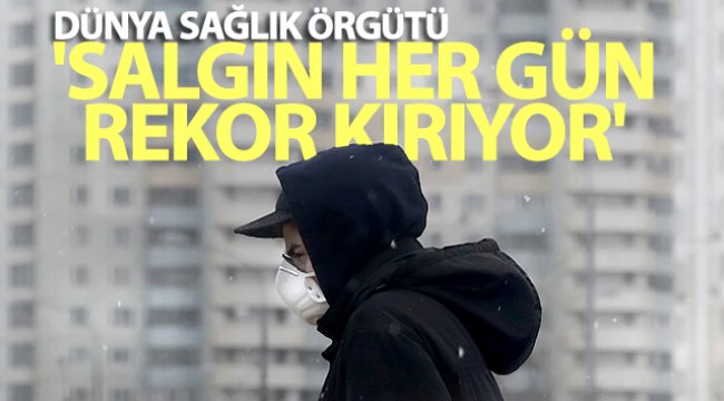 WHO: 'Salgın her gün rekor kırıyor'