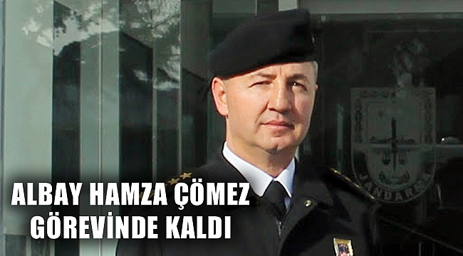 ALBAY HAMZA ÇÖMEZ GÖREVİNE DEVAM EDİYOR
