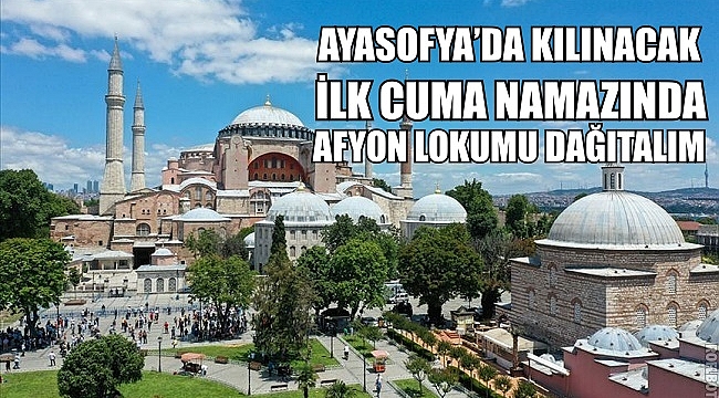 AYASOFYA’DA KILINACAK İLK CUMA NAMAZINDA AFYON LOKUMU DAĞITALIM