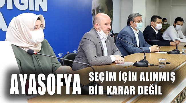 “AYASOFYA SEÇİM İÇİN ALINMIŞ BİR KARAR DEĞİL”