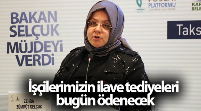Bakan Selçuk: 'İşçilerimizin ilave tediyeleri bugün ödenecek'