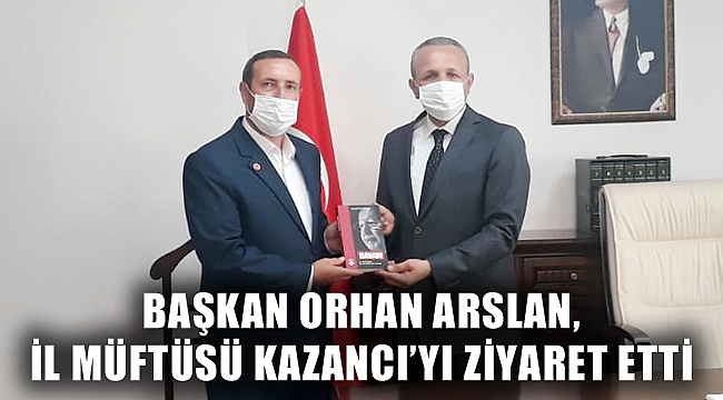BAŞKAN ARSLAN, İL MÜFTÜSÜ KAZANCI’YI ZİYARET ETTİ