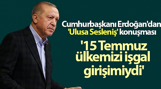 Cumhurbaşkanı Erdoğan: '15 Temmuz, hiçbir şüpheye yer bırakmayacak şekilde ülkemizi işgal girişimiydi'